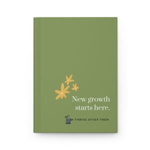 Thrive After Them “New Growth Starts Here” Hardcover Journal | Healing, Reflection & Self-Care Notebook